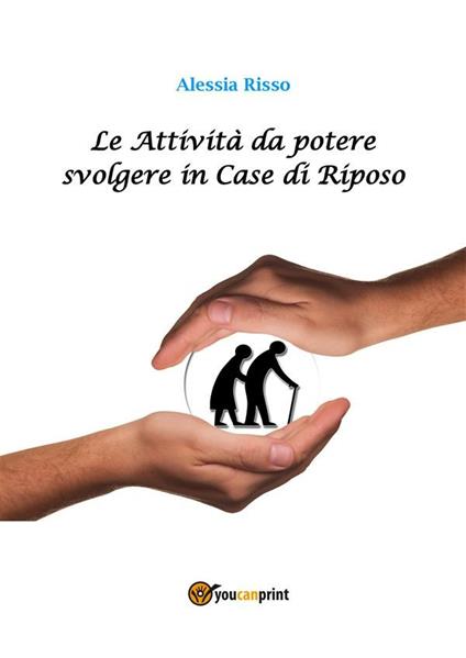 Le attività da potere svolgere in case di riposo - Alessia Risso - ebook