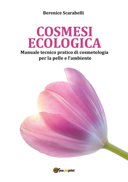 Cosmesi ecologica. Manuale tecnico-pratico di cosmetologia per la pelle e l'ambiente - Berenice Scarabelli - copertina