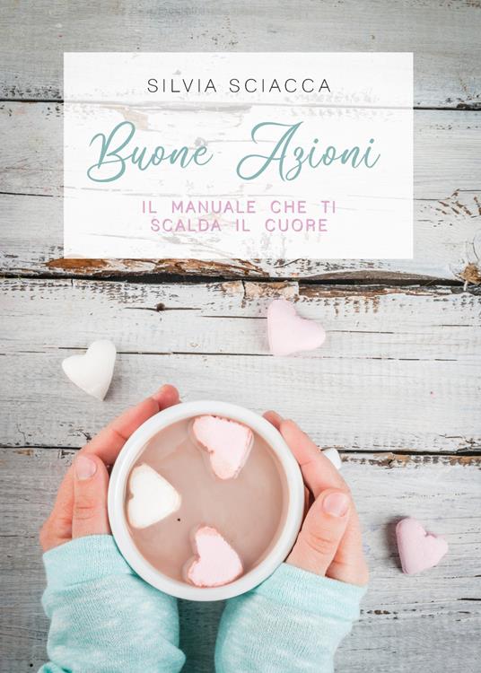 Buone azioni. Il manuale che ti scalda il cuore - Silvia Sciacca - copertina