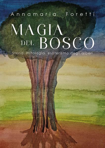 Magia del bosco. Storia, mitologia, esoterismo degli alberi - Annamaria Foretti - copertina