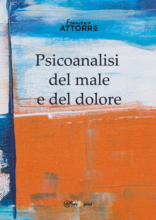Psicoanalisi del male e del dolore - Francesco Attorre - copertina