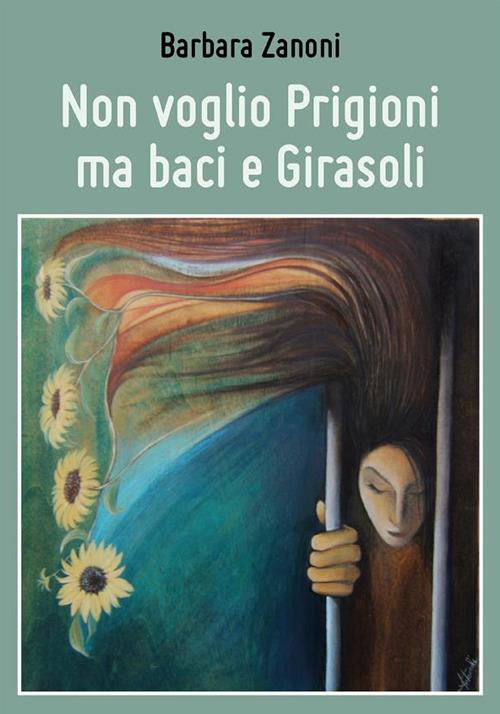 Non voglio prigioni ma baci e girasoli - Barbara Zanoni - ebook