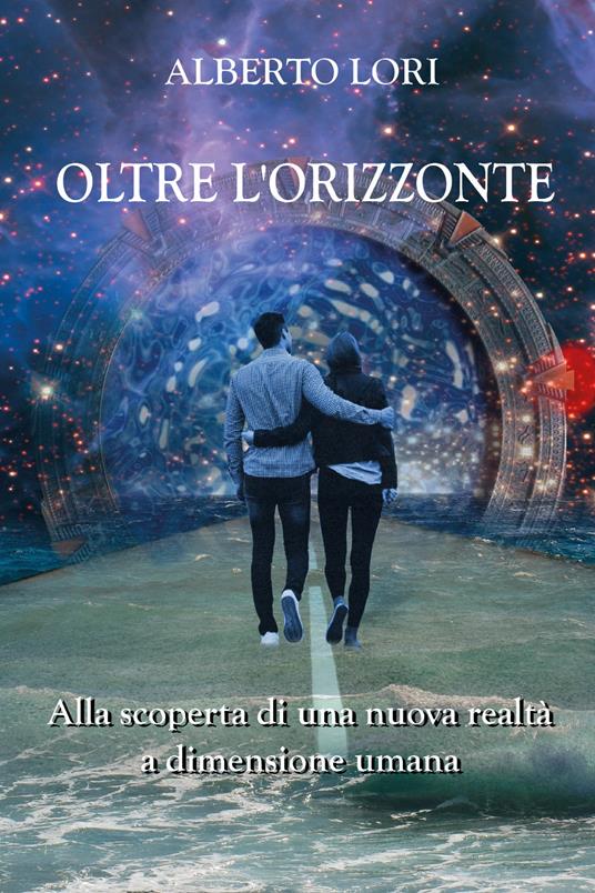 Oltre l'orizzonte. Alla scoperta di una nuova realtà a dimensione umana - Alberto Lori - copertina