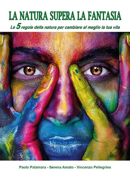 La natura supera la fantasia. Le 5 regole della natura per cambiare al meglio la tua vita - Serena Amato,Paolo Palamara,Vincenzo Pellegrino - ebook