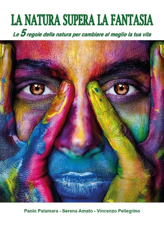 La natura supera la fantasia. Le 5 regole della natura per cambiare al meglio la tua vita - Serena Amato,Paolo Palamara,Vincenzo Pellegrino - ebook