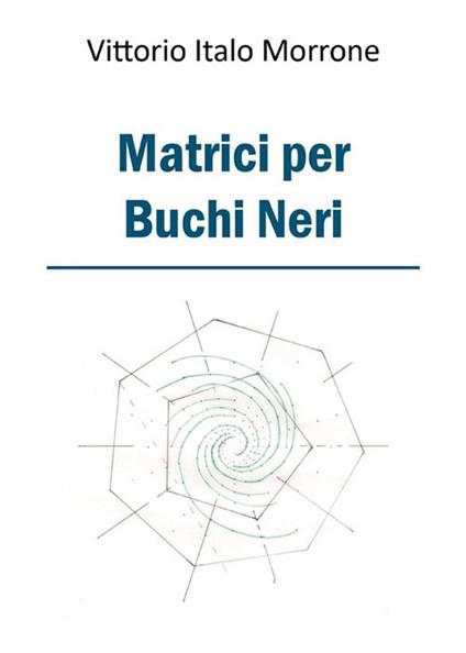 Matrici per buchi neri - Vittorio Italo Morrone - ebook