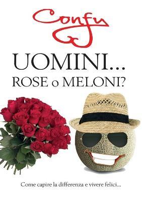Uomini... rose o meloni? Come capire la differenza e vivere felici - Federica Confaloni - copertina