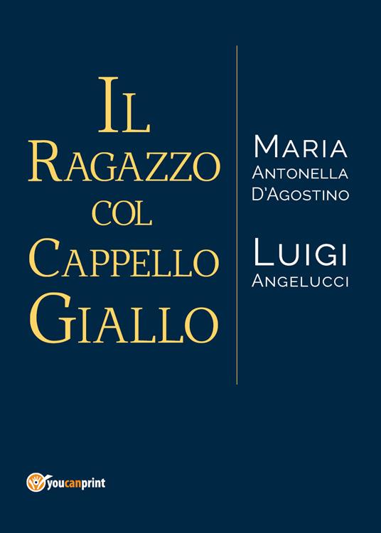 Il ragazzo col cappello giallo - Maria Antonella D'Agostino,Luigi Angelucci - copertina