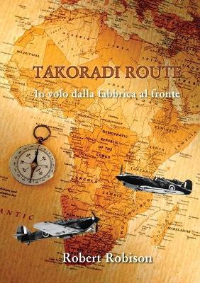 Takoradi Route. In volo dalla fabbrica al fronte - Robert Robison - copertina