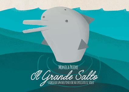 Il grande salto. Storia di un delfino che ha spiccato il volo. Ediz. illustrata - Monica Priore - copertina