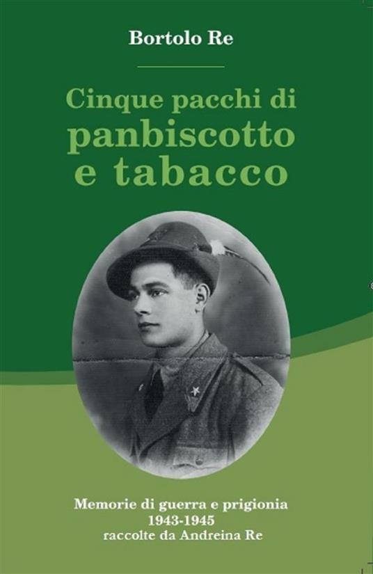 Cinque pacchi di panbiscotto e tabacco. Memorie di guerra e prigionia 1943-1945 - Bortolo Re,Andreina Re - ebook