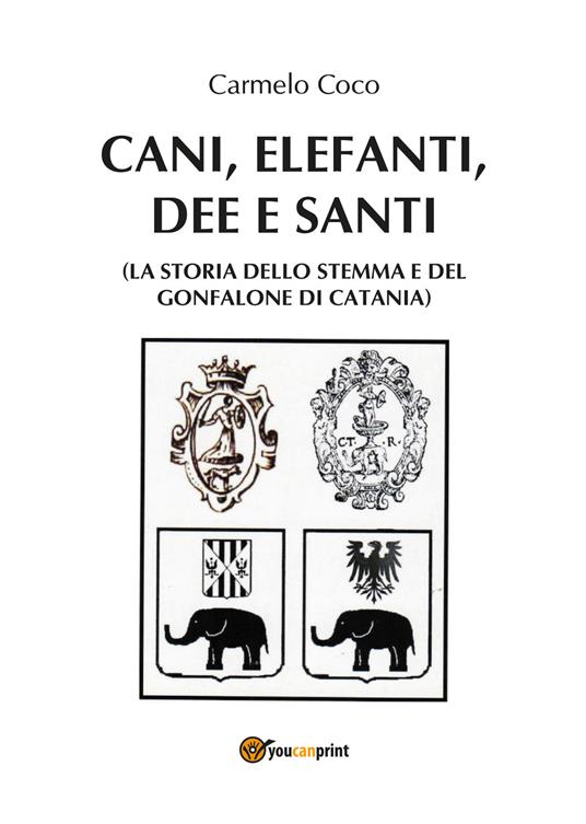 Cani, elefanti, dee e santi (la storia dello stemma e del gonfalone di Catania) - Carmelo Coco - copertina