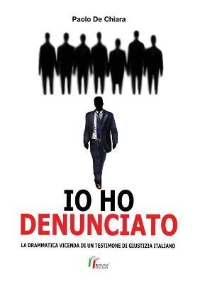 Io ho denunciato. La drammatica vicenda di un testimone di giustizia italiano - Paolo De Chiara - copertina