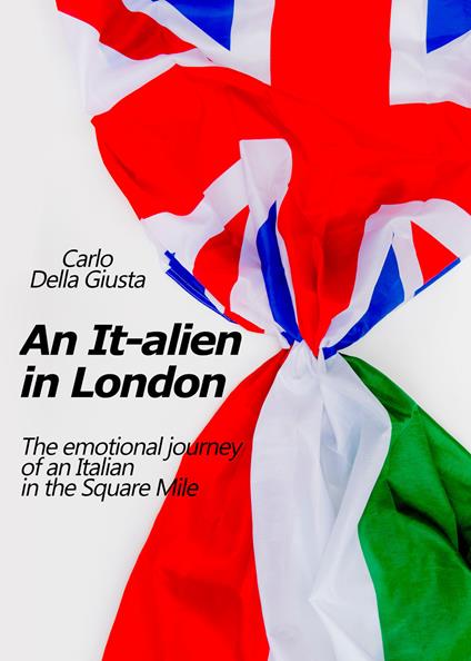An It-alien in London. The emotional journey of an Italian in the Square Mile - Carlo Della Giusta - copertina