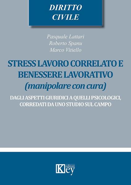 Stress lavoro correlato e benessere lavorativo (manipolare con cura). Dagli aspetti giuridici a quelli psicologici, corredati da uno studio sul campo - Pasquale Lattari,Roberto Spanu,Marco Vitiello - copertina