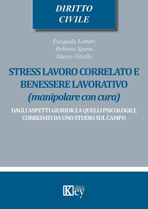 Stress lavoro correlato e benessere lavorativo (manipolare con cura). Dagli aspetti giuridici a quelli psicologici, corredati da uno studio sul campo - Pasquale Lattari,Roberto Spanu,Marco Vitiello - copertina