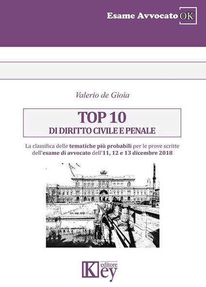 Top 10 di diritto civile e penale. La classifica delle tematiche più probabili per le prove scritte dell'esame di avvocato dell'11, 12 e 13 dicembre 2018 - Valerio De Gioia - copertina