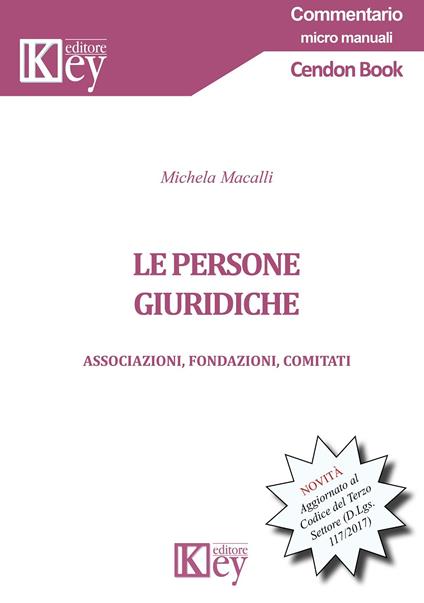 Le persone giuridiche. Associazioni, fondazioni, comitati. Aggiornato al Codice del Terzo Settore (D.Lgs. 117/2017) - Michela Macalli - copertina
