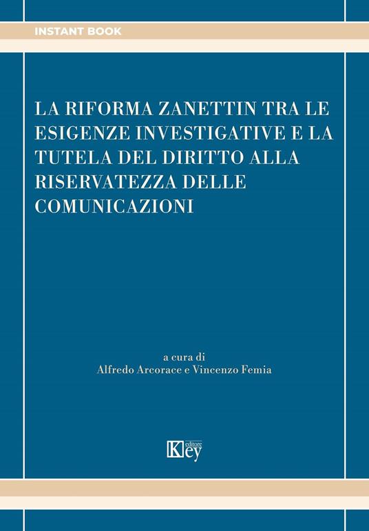 La riforma zanettin tra le esigenze investigative e la tutela del diritto alla riservatezza delle comunicazioni - Arcorace Alfredo,Femia Vincenzo - ebook
