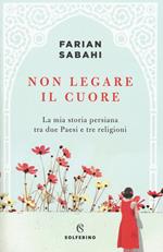 Non legare il cuore. La mia storia persiana tra due Paesi e tre religioni