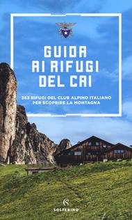 Guida ai rifugi del CAI. 371 rifugi del Club Alpino Italiano per scoprire la montagna