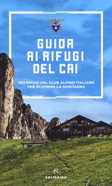 guida ai rifugi del CAI. 371 rifugi del Club Alpino Italiano per scoprire la montagna