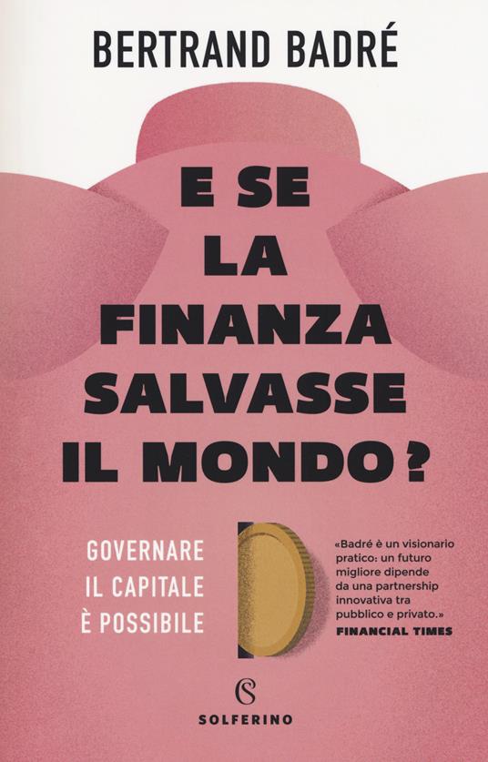 E se la finanza salvasse il mondo? Governare il capitale è possibile - Bertrand Badré - copertina
