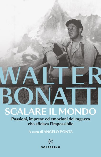 Scalare il mondo. Passioni, imprese ed emozioni del ragazzo che sfidava l'impossibile - Walter Bonatti,Angelo Ponta - ebook