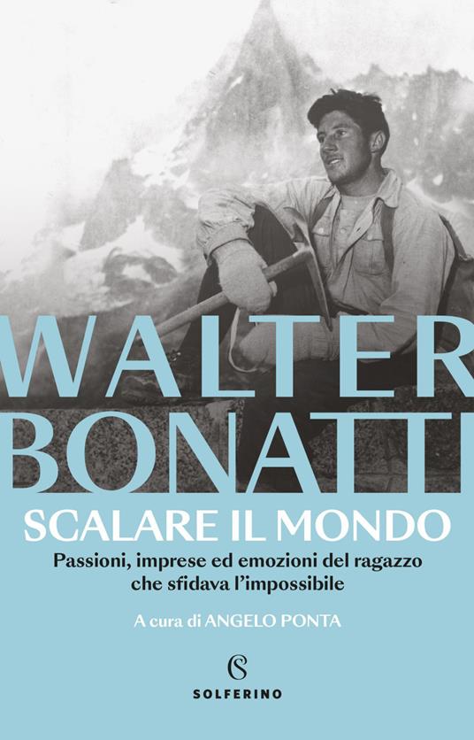Scalare il mondo. Passioni, imprese ed emozioni del ragazzo che sfidava l'impossibile - Walter Bonatti,Angelo Ponta - ebook