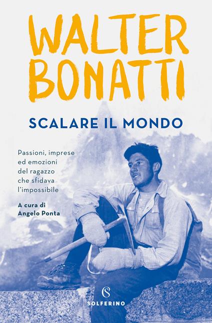 Scalare il mondo. Passioni, imprese ed emozioni del ragazzo che sfidava l'impossibile - Walter Bonatti,Angelo Ponta - ebook
