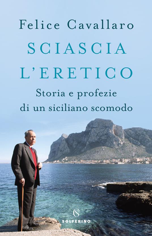 Sciascia l'eretico. Storia e profezie di un siciliano scomodo - Felice Cavallaro - copertina