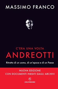 C'era una volta Andreotti. Ritratto di un uomo, di un'epoca e di un Paese. Nuova ediz.