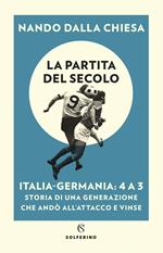 La partita del secolo. Italia-Germania: 4 a 3. Storia di una generazione che andò all'attacco e vinse