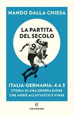 La partita del secolo. Italia-Germania: 4 a 3. Storia di una generazione che andò all'attacco e vinse