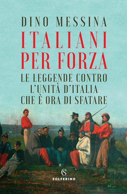 Italiani per forza. Le leggende contro l'Unità d'Italia che è ora di sfatare - Dino Messina - copertina