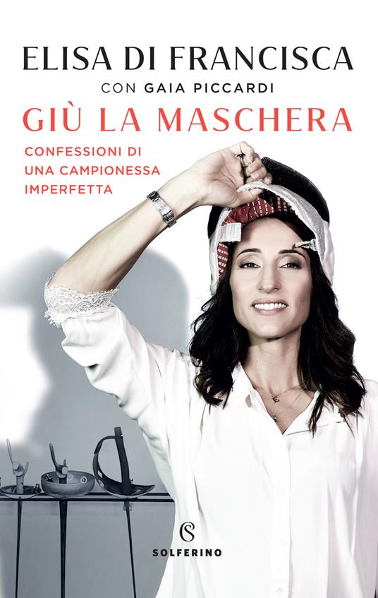 Giù la maschera. Confessioni di una campionessa imperfetta - Elisa Di Francisca,Gaia Piccardi - copertina