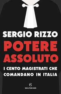 Libro Potere assoluto. I cento magistrati che comandano in Italia Sergio Rizzo