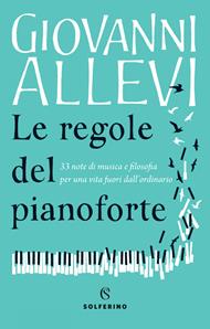 Le regole del pianoforte. 33 note di musica e filosofia per una vita fuori dall'ordinario