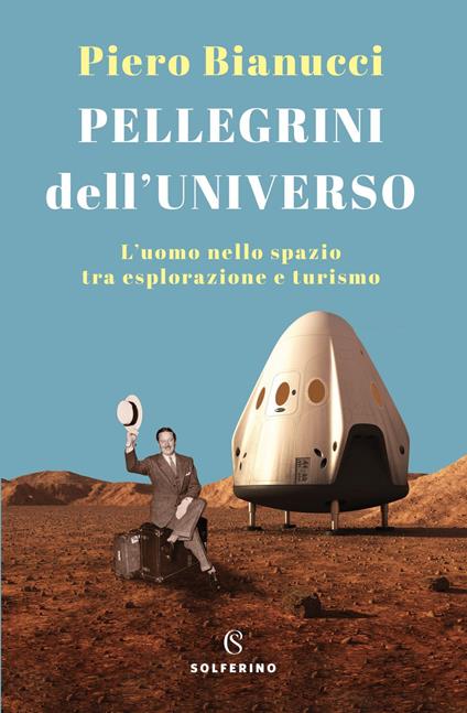 Pellegrini dell'universo. L'uomo nello spazio tra esplorazione e turismo - Piero Bianucci - ebook