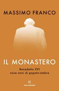 Libro Il monastero. Benedetto XVI, nove anni di papato-ombra Massimo Franco