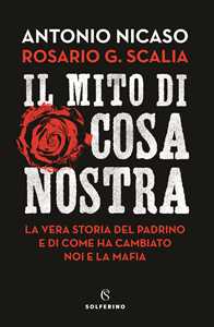 Libro Il mito di Cosa nostra. La vera storia del Padrino e di come ha cambiato noi e la mafia Antonio Nicaso Rosario Giovanni Scalia