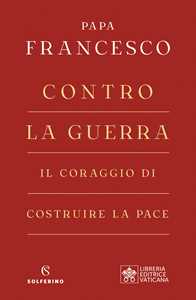 Libro Contro la guerra. Il coraggio di costruire la pace Francesco (Jorge Mario Bergoglio)