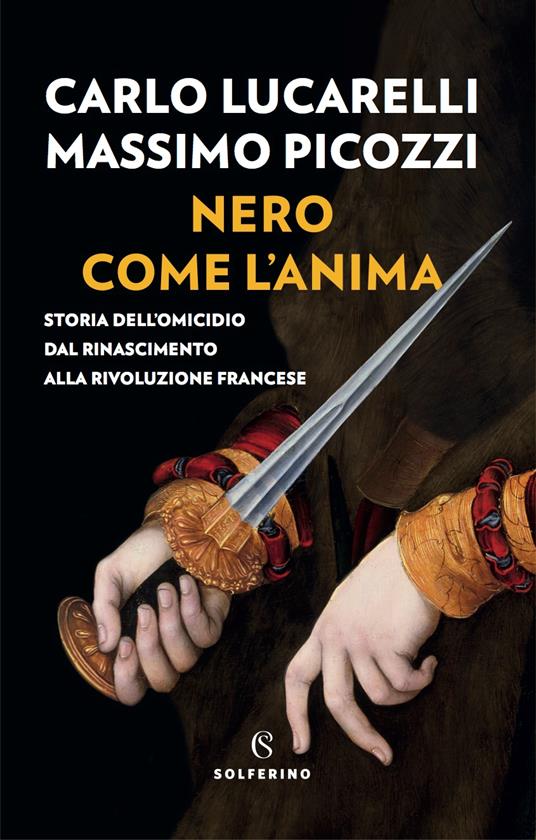 Nero come l'anima. Storia dell'omicidio dal Rinascimento alla Rivoluzione francese - Carlo Lucarelli,Massimo Picozzi - copertina