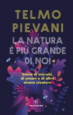 La natura è più grande di noi. Storie di microbi, di umani e di altre strane creature