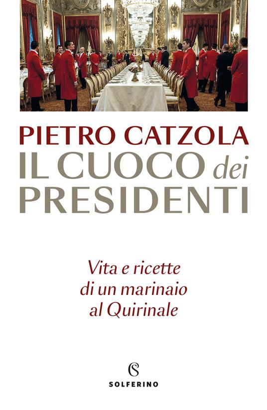 Il cuoco dei presidenti. Vita e ricette di un marinaio al Quirinale - Pietro Catzola - copertina