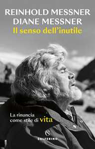 Libro Il senso dell'inutile. La rinuncia come stile di vita Reinhold Messner Diane Messner