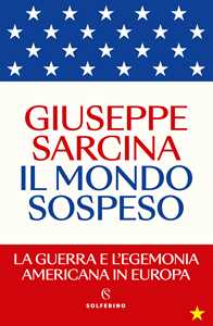 Libro Il mondo sospeso. La guerra e l'egemonia americana in Europa Giuseppe Sarcina