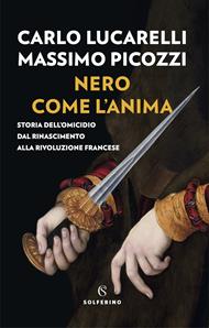 Nero come l'anima. Storia dell'omicidio dal Rinascimento alla Rivoluzione francese