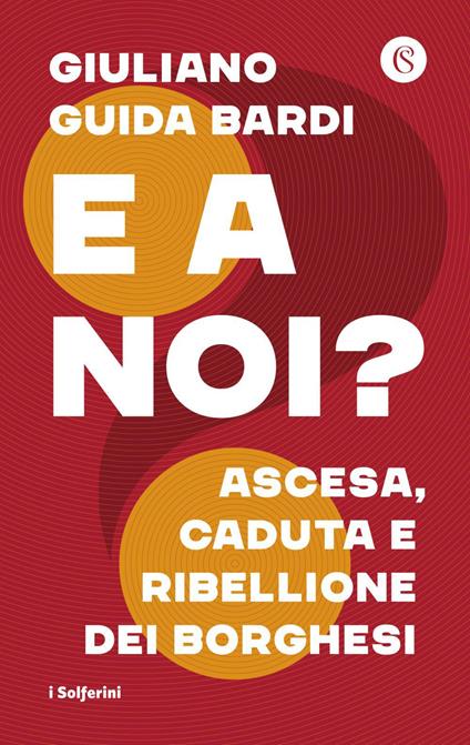 E a noi? Ascesa, caduta e ribellione dei borghesi - Giuliano Guida Bardi - ebook