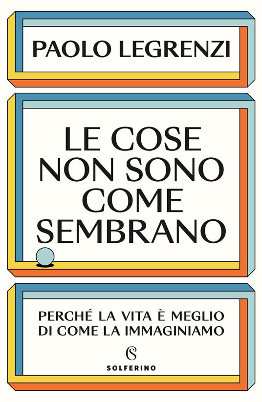 Le cose non sono come sembrano. Perché la vita è meglio di come la immaginiamo - Paolo Legrenzi - copertina